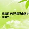 港股银行板块震荡走低 农业银行跌超5%