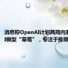 消息称OpenAI计划两周内发布新AI模型“草莓”，专注于推理