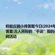 蚂蚁庄园小鸡答题今日(2024年9月12日)答案:古人所称的“手谈”指的是哪项民间活动