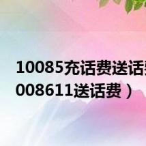 10085充话费送话费（1008611送话费）