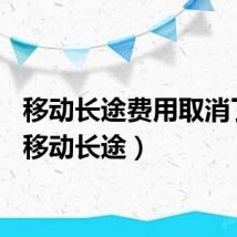 移动长途费用取消了吗（移动长途）