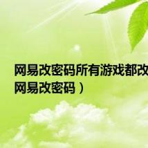 网易改密码所有游戏都改了吗（网易改密码）