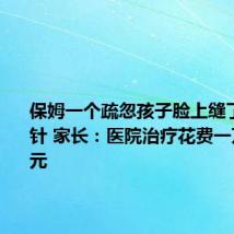 保姆一个疏忽孩子脸上缝了100多针 家长：医院治疗花费一万五千多元