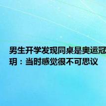 男生开学发现同桌是奥运冠军袁心玥：当时感觉很不可思议