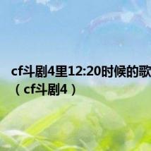 cf斗剧4里12:20时候的歌是什么（cf斗剧4）