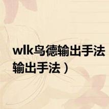 wlk鸟德输出手法（鸟d输出手法）