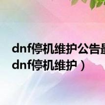 dnf停机维护公告最新（dnf停机维护）