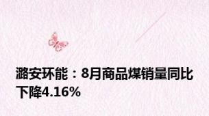 潞安环能：8月商品煤销量同比下降4.16%