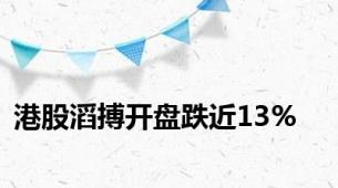 港股滔搏开盘跌近13%