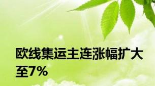 欧线集运主连涨幅扩大至7%