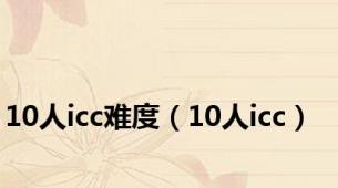 10人icc难度（10人icc）