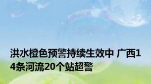 洪水橙色预警持续生效中 广西14条河流20个站超警