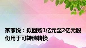 家家悦：拟回购1亿元至2亿元股份用于可转债转换