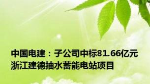 中国电建：子公司中标81.66亿元浙江建德抽水蓄能电站项目