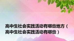 高中生社会实践活动有哪些地方（高中生社会实践活动有哪些）