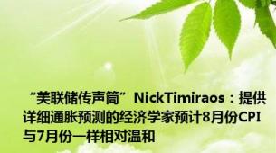 “美联储传声筒”NickTimiraos：提供详细通胀预测的经济学家预计8月份CPI与7月份一样相对温和