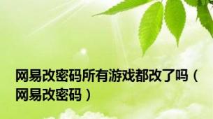 网易改密码所有游戏都改了吗（网易改密码）