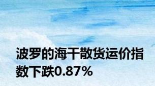 波罗的海干散货运价指数下跌0.87%