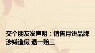 交个朋友发声明：销售月饼品牌涉嫌造假 退一赔三