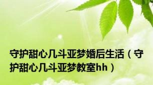 守护甜心几斗亚梦婚后生活（守护甜心几斗亚梦教室hh）