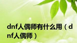 dnf人偶师有什么用（dnf人偶师）