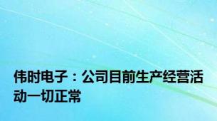 伟时电子：公司目前生产经营活动一切正常