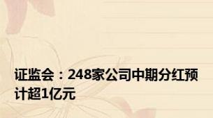 证监会：248家公司中期分红预计超1亿元