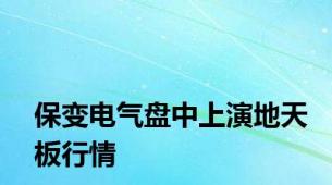 保变电气盘中上演地天板行情