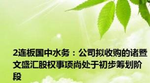 2连板国中水务：公司拟收购的诸暨文盛汇股权事项尚处于初步筹划阶段