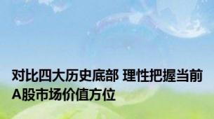 对比四大历史底部 理性把握当前A股市场价值方位