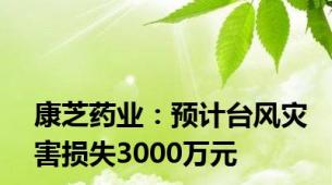 康芝药业：预计台风灾害损失3000万元