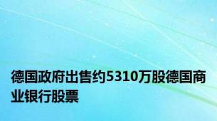 德国政府出售约5310万股德国商业银行股票