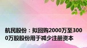 航民股份：拟回购2000万至3000万股股份用于减少注册资本