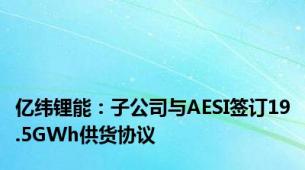 亿纬锂能：子公司与AESI签订19.5GWh供货协议