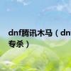 dnf腾讯木马（dnf木马专杀）