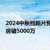 2024中秋档新片预售票房破5000万