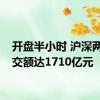 开盘半小时 沪深两市成交额达1710亿元