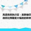 高盛首席执行官：美联储仍有可能选择比预期更大幅度的降息