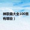 神歌曲大全100首（神曲有哪些）