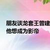 朋友谈龙套王曾建去世:他想成为影帝