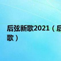 后弦新歌2021（后弦新歌）