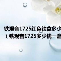 铁观音1725红色铁盒多少钱一盒（铁观音1725多少钱一盒）