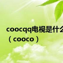 coocqq电视是什么牌子（cooco）