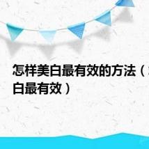 怎样美白最有效的方法（怎样美白最有效）