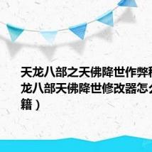 天龙八部之天佛降世作弊秘籍（天龙八部天佛降世修改器怎么修改秘籍）