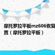 摩托罗拉平板mz606恢复出厂设置（摩托罗拉平板）