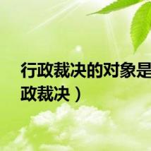 行政裁决的对象是（行政裁决）