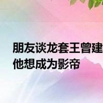 朋友谈龙套王曾建去世:他想成为影帝