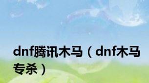 dnf腾讯木马（dnf木马专杀）