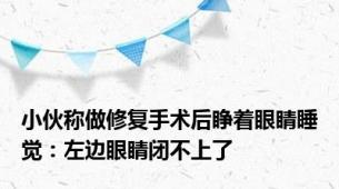 小伙称做修复手术后睁着眼睛睡觉：左边眼睛闭不上了